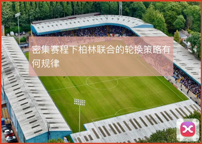 密集赛程下柏林联合的轮换策略有何规律