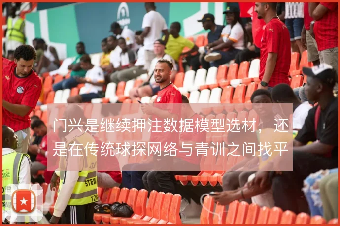 门兴是继续押注数据模型选材，还是在传统球探网络与青训之间找平衡