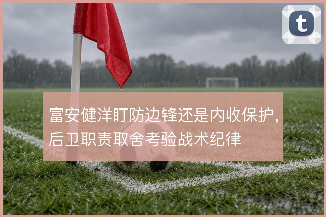 富安健洋盯防边锋还是内收保护,后卫职责取舍考验战术纪律