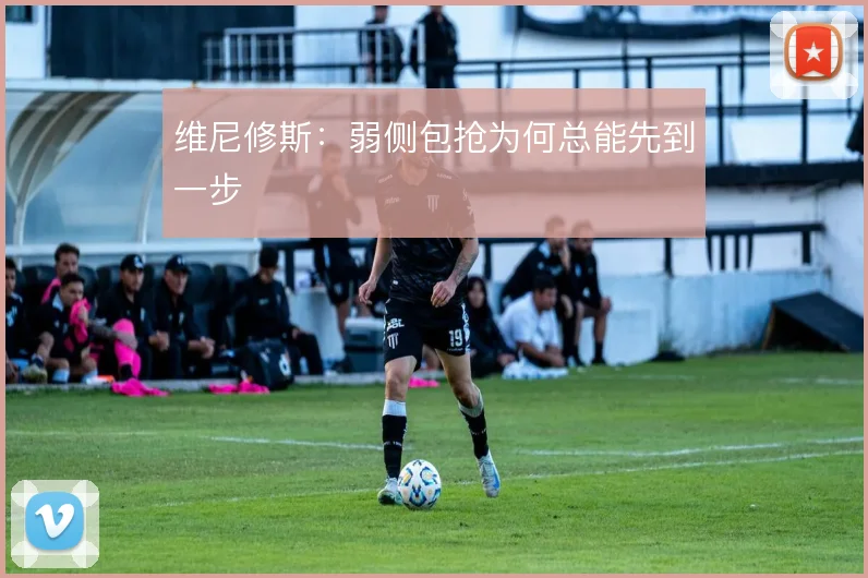维尼修斯：弱侧包抢为何总能先到一步