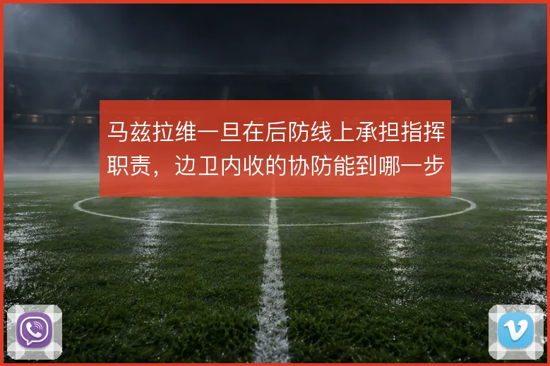 马兹拉维一旦在后防线上承担指挥职责,边卫内收的协防能到哪一步