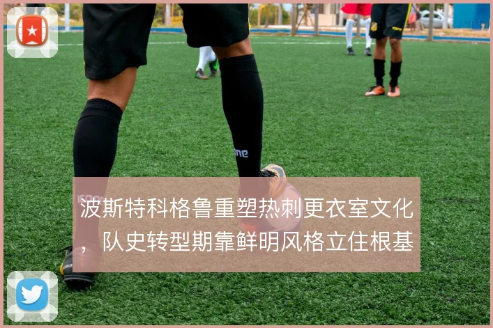 波斯特科格鲁重塑热刺更衣室文化，队史转型期靠鲜明风格立住根基