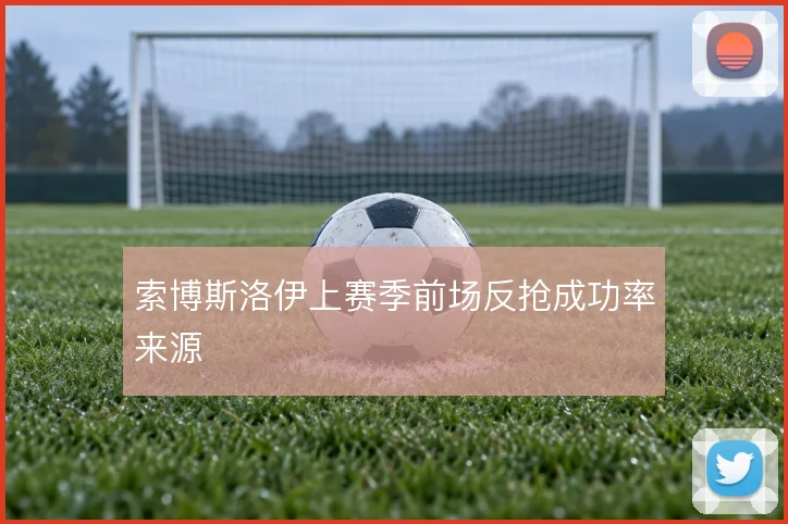 索博斯洛伊上赛季前场反抢成功率来源