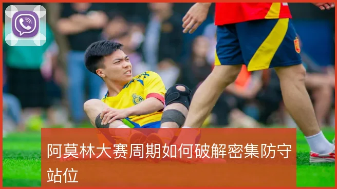 阿莫林大赛周期如何破解密集防守站位