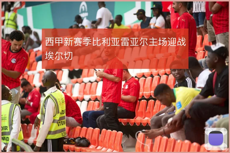西甲新赛季比利亚雷亚尔主场迎战埃尔切